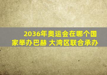 2036年奥运会在哪个国家举办巴赫 大湾区联合承办